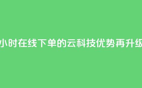 24小时在线下单的12云科技优势再升级  第1张 24小时在线下单的12云科技优势再升级  第1张