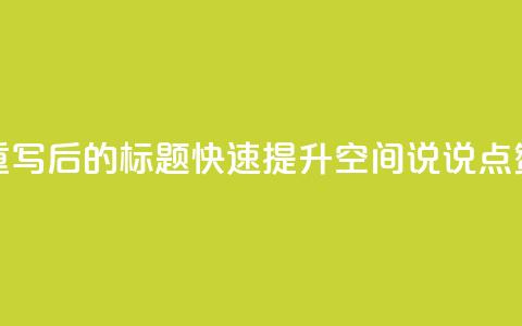 重写后的标题:快速提升QQ空间说说点赞?  第1张 重写后的标题:快速提升QQ空间说说点赞?  第1张