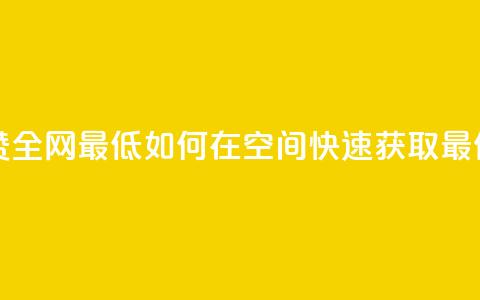 qq空间快速秒赞全网最低 - 如何在QQ空间快速获取最低秒赞?!  第1张 qq空间快速秒赞全网最低 - 如何在QQ空间快速获取最低秒赞?!  第1张