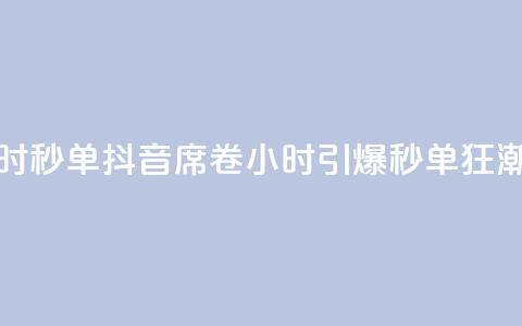 抖音24小时秒单(抖音席卷24小时，引爆秒单狂潮)  第1张