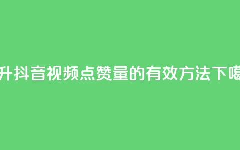 提升抖音视频点赞量的有效方法  第1张 提升抖音视频点赞量的有效方法  第1张