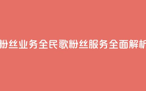 全民k歌粉丝业务(全民K歌粉丝服务全面解析)  第1张 全民k歌粉丝业务(全民K歌粉丝服务全面解析)  第1张