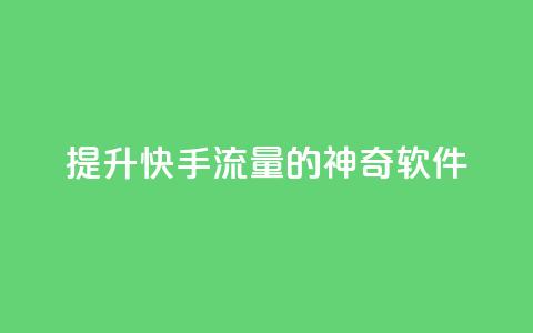 提升快手流量的神奇软件  第1张 提升快手流量的神奇软件  第1张
