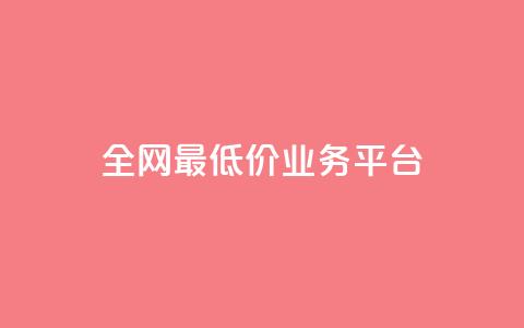 全网最低价业务平台 - 全网最低价的服务平台揭秘!  第1张 全网最低价业务平台 - 全网最低价的服务平台揭秘!  第1张