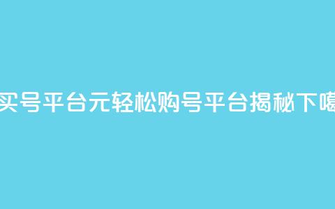 1元买号平台 - 1元轻松购号平台揭秘!  第1张 1元买号平台 - 1元轻松购号平台揭秘!  第1张