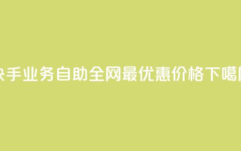 快手业务自助:全网最优惠价格  第1张 快手业务自助:全网最优惠价格  第1张