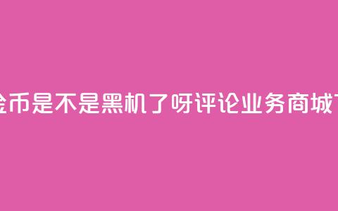 快手10金币是不是黑机了呀 - dy评论业务商城  第1张 快手10金币是不是黑机了呀 - dy评论业务商城  第1张