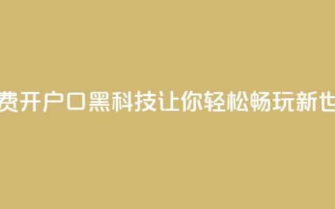 免费开户口qq黑科技:让你轻松畅玩新世界  第1张 免费开户口qq黑科技:让你轻松畅玩新世界  第1张