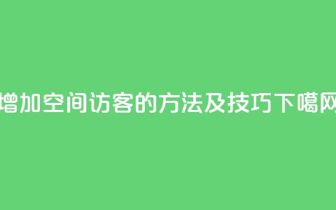 增加qq空间访客的方法及技巧  第1张 增加qq空间访客的方法及技巧  第1张