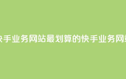 全网最便宜快手业务网站 - 最划算的快手业务网站推荐~  第1张 全网最便宜快手业务网站 - 最划算的快手业务网站推荐~  第1张