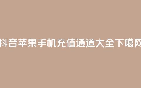 抖音苹果手机充值通道大全  第1张 抖音苹果手机充值通道大全  第1张