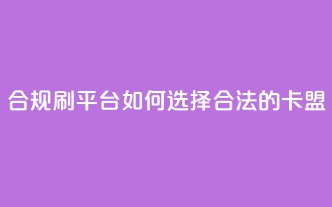 合规刷APP平台:如何选择合法的卡盟?  第1张 合规刷APP平台:如何选择合法的卡盟?  第1张