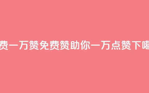 免费一万赞qq(QQ免费赞助你一万点赞)  第1张 免费一万赞qq(QQ免费赞助你一万点赞)  第1张