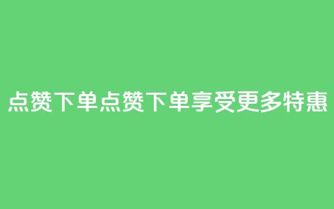 点赞下单(点赞下单	，享受更多特惠-新标题)  第1张