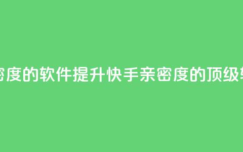 刷快手亲密度的软件(提升快手亲密度的顶级软件)  第1张 刷快手亲密度的软件(提升快手亲密度的顶级软件)  第1张