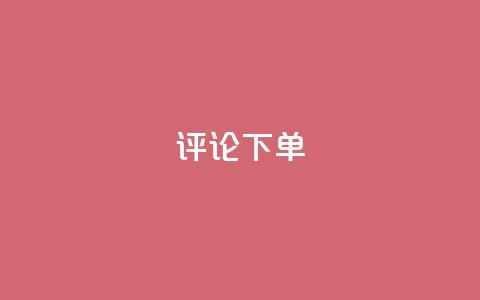 dy评论下单 - 【揭秘dy评论下单】论dy评论下单的真相和技巧~  第1张 dy评论下单 - 【揭秘dy评论下单】论dy评论下单的真相和技巧~  第1张