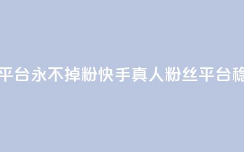 快手真人粉丝平台 永不掉粉(快手真人粉丝平台稳定提供)  第1张 快手真人粉丝平台 永不掉粉(快手真人粉丝平台稳定提供)  第1张