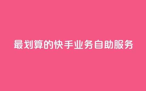 最划算的快手业务自助服务  第1张 最划算的快手业务自助服务  第1张