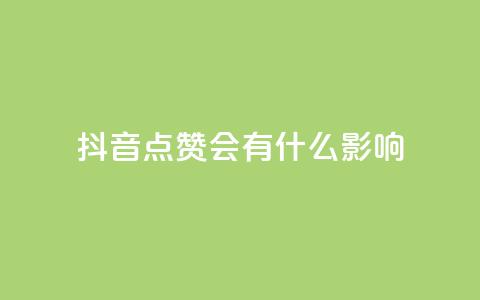 抖音点赞会有什么影响 - 抖音点赞对内容推广有何益处~  第1张 抖音点赞会有什么影响 - 抖音点赞对内容推广有何益处~  第1张