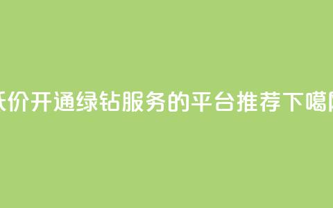 低价开通QQ绿钻服务的平台推荐  第1张 低价开通QQ绿钻服务的平台推荐  第1张