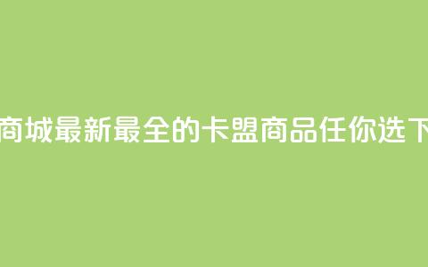 卡盟商城 - 最新最全的卡盟商品任你选  第1张 卡盟商城 - 最新最全的卡盟商品任你选  第1张