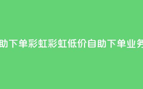 dy业务低价自助下单彩虹(彩虹低价自助下单，dy业务优惠)  第1张