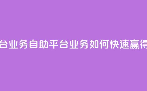 点赞自助平台业务(自助平台业务如何快速赢得点赞)  第1张 点赞自助平台业务(自助平台业务如何快速赢得点赞)  第1张