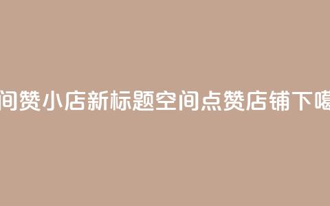 qq空间赞小店 - 新标题:qq空间点赞店铺!  第1张 qq空间赞小店 - 新标题:qq空间点赞店铺!  第1张