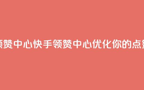 快手领赞中心(快手领赞中心:优化你的点赞策略)  第1张 快手领赞中心(快手领赞中心:优化你的点赞策略)  第1张