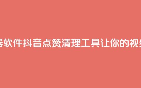 抖音点赞清理器软件 - 抖音点赞清理工具	，让你的视频更纯净!  第1张