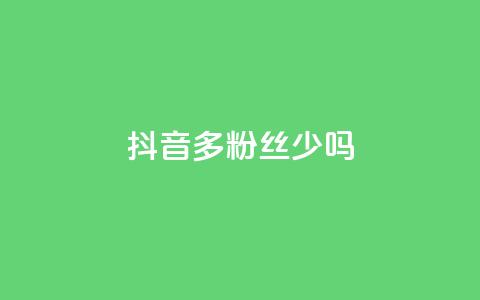 抖音100多粉丝少吗,一元一百赞成 - 抖音业务下单2 业务自助下单网站官网  第1张 抖音100多粉丝少吗,一元一百赞成 - 抖音业务下单2 业务自助下单网站官网  第1张