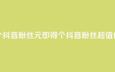 1元500个抖音粉丝(1元即得500个抖音粉丝，超值优惠！)  第1张