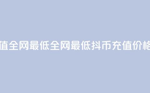 抖币充值全网最低(全网最低抖币充值价格)  第1张 抖币充值全网最低(全网最低抖币充值价格)  第1张