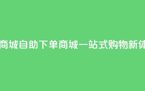 qq自助下单商城 - QQ自助下单商城:一站式购物新体验!  第1张 qq自助下单商城 - QQ自助下单商城:一站式购物新体验!  第1张