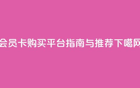 qq会员卡购买平台指南与推荐  第1张 qq会员卡购买平台指南与推荐  第1张