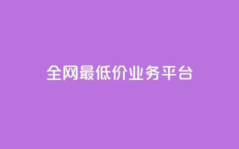 全网最低价业务平台 - 全网最低价的服务平台揭秘!  第1张 全网最低价业务平台 - 全网最低价的服务平台揭秘!  第1张