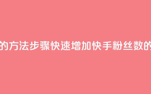 快手涨粉丝最快的方法步骤(快速增加快手粉丝数的有效方法)  第1张 快手涨粉丝最快的方法步骤(快速增加快手粉丝数的有效方法)  第1张