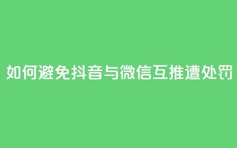 如何避免抖音与微信互推遭处罚  第1张 如何避免抖音与微信互推遭处罚  第1张