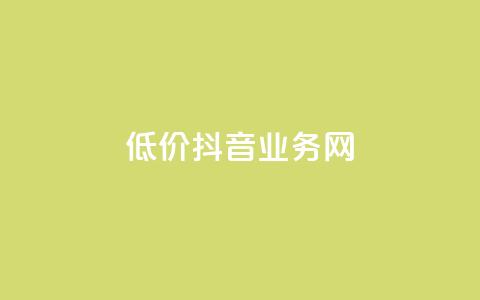 低价抖音业务网 - 抖音业务网低价优惠，快来抢购！!  第1张