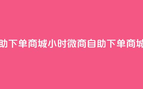 24小时微商软件自助下单商城 - 24小时微商自助下单商城全新上线!  第1张 24小时微商软件自助下单商城 - 24小时微商自助下单商城全新上线!  第1张