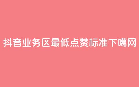 抖音业务区最低点赞标准  第1张 抖音业务区最低点赞标准  第1张