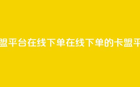 卡盟平台在线下单(在线下单的卡盟平台)  第1张 卡盟平台在线下单(在线下单的卡盟平台)  第1张