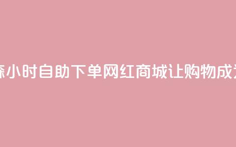 回森24小时自助下单网红商城 - 《森24小时自助下单网红商城:让购物成为生活的24小时快乐时光》~  第1张 回森24小时自助下单网红商城 - 《森24小时自助下单网红商城:让购物成为生活的24小时快乐时光》~  第1张