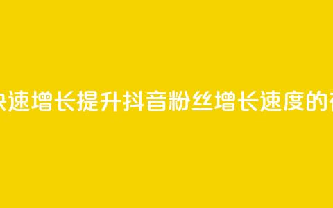 抖音粉丝怎么快速增长(提升抖音粉丝增长速度的有效方法)  第1张 抖音粉丝怎么快速增长(提升抖音粉丝增长速度的有效方法)  第1张