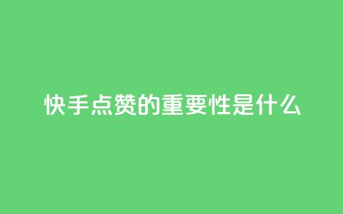 快手点赞的重要性是什么?  第1张 快手点赞的重要性是什么?  第1张
