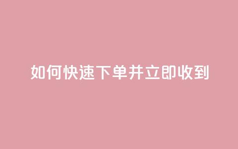 如何快速下单并立即收到?  第1张 如何快速下单并立即收到?  第1张