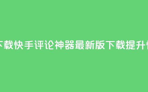 快手评论神器最新版下载 - 快手评论神器最新版下载，提升快手评论的利器~  第1张
