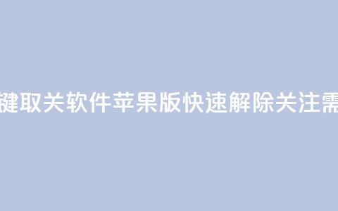 KS一键取关软件苹果版:快速解除关注需求  第1张 KS一键取关软件苹果版:快速解除关注需求  第1张