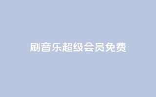 刷qq音乐超级会员免费 - 免费获取QQ音乐超级会员资格!~