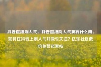 抖音直播刷人气,抖音直播刷人气票有什么用,如何在抖音上刷人气并吸引关注?亿乐社区低价自营货源站